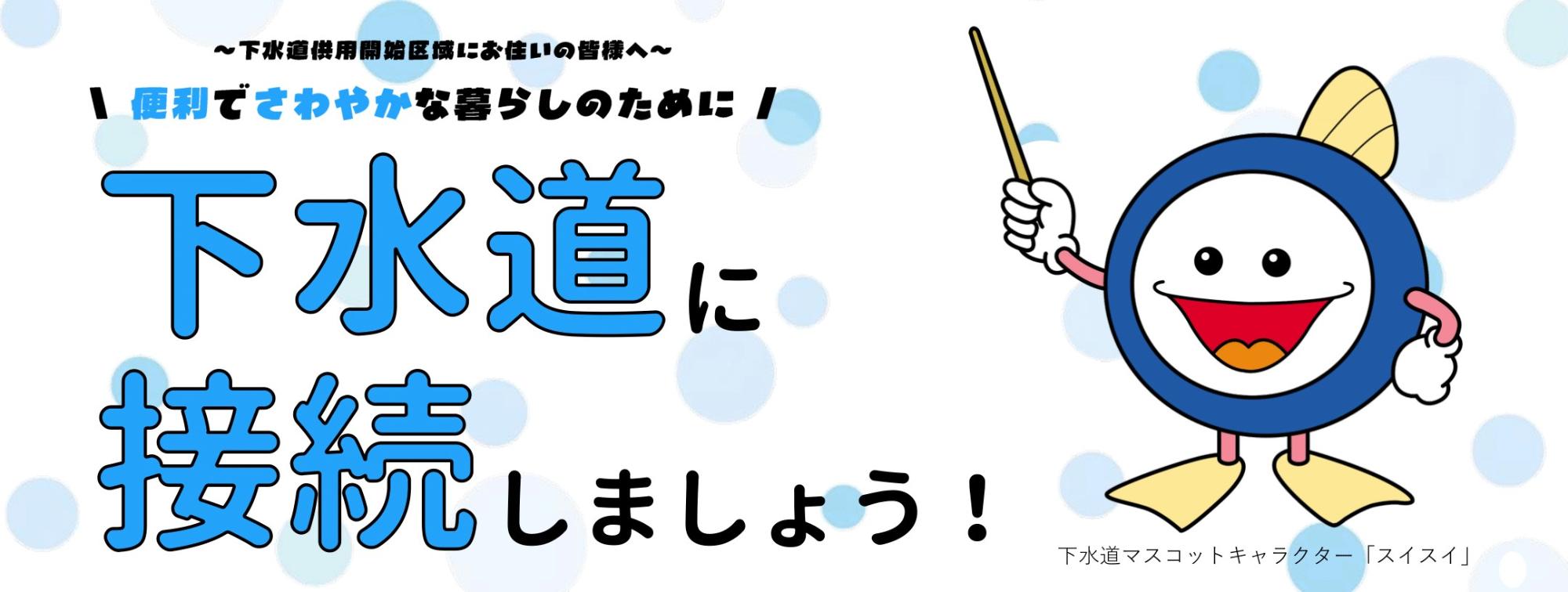 下水道供用開始区域にお住いの皆様へ、便利でさわやかな暮らしのために、下水道に接続しましょう。